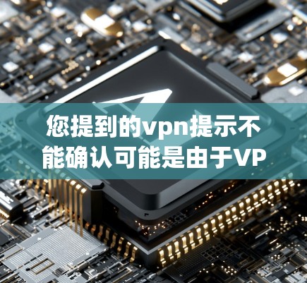 您提到的vpn提示不能确认可能是由于VPN服务在配置或使用过程中遇到的问题。以下是一些可能的原因和解决方法 您提到的vpn提示不能确认可能是由于VPN服务在配置或使用过程中遇到的问题。以下是一些可能的原因和解决方法