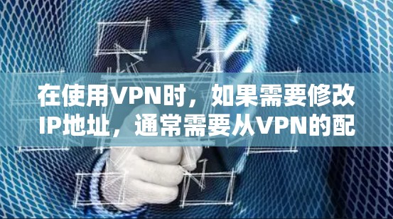 在使用VPN时，如果需要修改IP地址，通常需要从VPN的配置文件中进行修改。以下是一些常见的方法