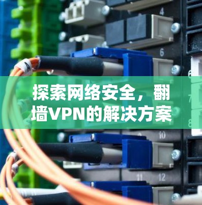 探索网络安全，翻墙VPN的解决方案