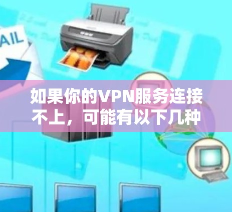 如果你的VPN服务连接不上,可能有以下几种原因 如果你的VPN服务连接不上,可能有以下几种原因