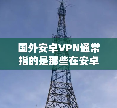 国外安卓VPN通常指的是那些在安卓系统上运行的国外VPN软件或应用。这些软件旨在提供VPN功能,如加密通信、数据传输等,但并不是基于Windows的官方VPN服务 国外安卓VPN通常指的是那些在安卓系统上运行的国外VPN软件或应用。这些软件旨在提供VPN功能,如加密通信、数据传输等,但并不是基于Windows的官方VPN服务