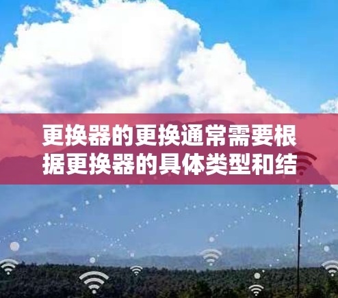 更换器的更换通常需要根据更换器的具体类型和结构来操作。更换器通常包括多个部件,如安装板、安装件、连接件等,具体步骤可能因更换器的类型和结构而异。以下是一些建议,供您参考 更换器的更换通常需要根据更换器的具体类型和结构来操作。更换器通常包括多个部件,如安装板、安装件、连接件等,具体步骤可能因更换器的类型和结构而异。以下是一些建议,供您参考