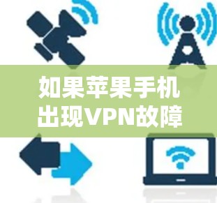 如果苹果手机出现VPN故障,通常可以通过以下步骤排查和解决 如果苹果手机出现VPN故障,通常可以通过以下步骤排查和解决