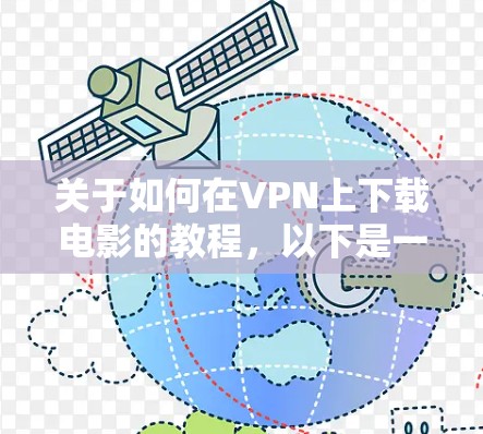 关于如何在VPN上下载电影的教程,以下是一个详细的步骤指南,帮助你顺利完成下载 关于如何在VPN上下载电影的教程,以下是一个详细的步骤指南,帮助你顺利完成下载