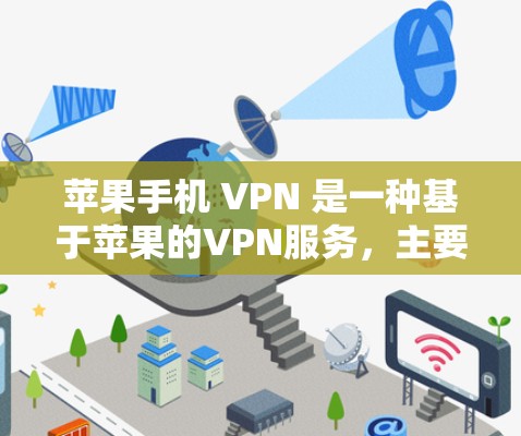 苹果手机 VPN 是一种基于苹果的VPN服务,主要功能包括视频会议、文件传输、多设备连接等。以下是关于苹果手机 VPN 的详细分析和使用步骤