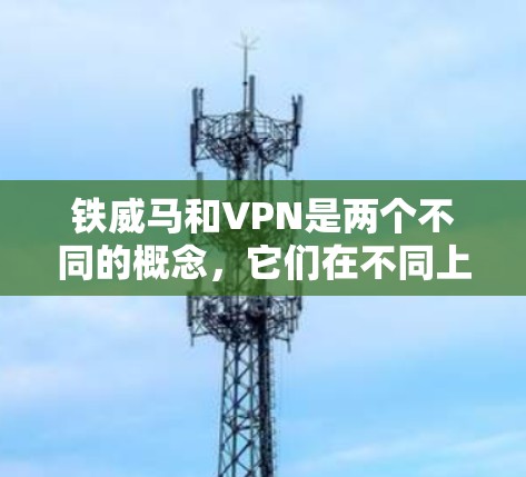 铁威马和VPN是两个不同的概念,它们在不同上下文中可能有联系。以下是详细的解释 铁威马和VPN是两个不同的概念,它们在不同上下文中可能有联系。以下是详细的解释