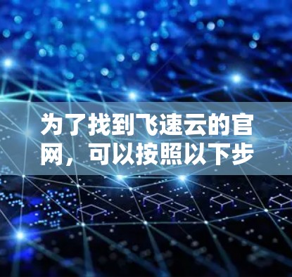 为了找到飞速云的官网,可以按照以下步骤进行