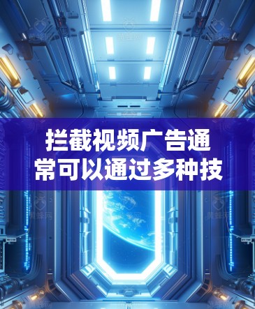 拦截视频广告通常可以通过多种技术手段实现,以下是一些常见的方法
