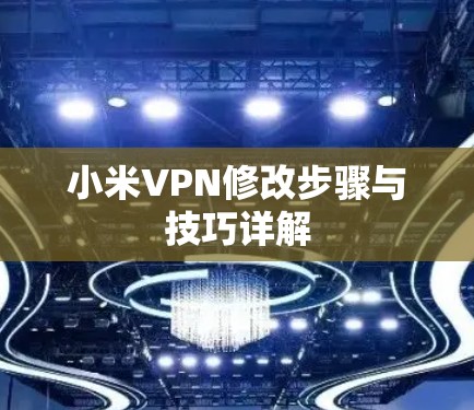 小米VPN修改步骤与技巧详解 小米VPN修改步骤与技巧详解