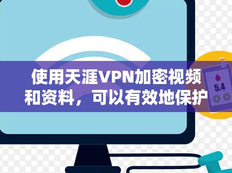 使用天涯VPN加密视频和资料,可以有效地保护您的个人信息和数据。以下是详细的步骤指南 使用天涯VPN加密视频和资料,可以有效地保护您的个人信息和数据。以下是详细的步骤指南