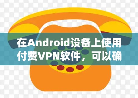 在Android设备上使用付费VPN软件,可以确保数据的安全性和隐私保护。以下是几款 popular 的付费VPN软件推荐,它们支持 Android 设备,并且提供了多种功能 在Android设备上使用付费VPN软件,可以确保数据的安全性和隐私保护。以下是几款 popular 的付费VPN软件推荐,它们支持 Android 设备,并且提供了多种功能