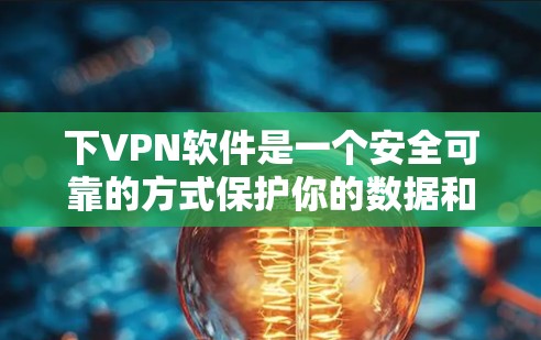 下VPN软件是一个安全可靠的方式保护你的数据和隐私。以下是一步步的指南,帮助你选择适合自己的VPN软件 下VPN软件是一个安全可靠的方式保护你的数据和隐私。以下是一步步的指南,帮助你选择适合自己的VPN软件