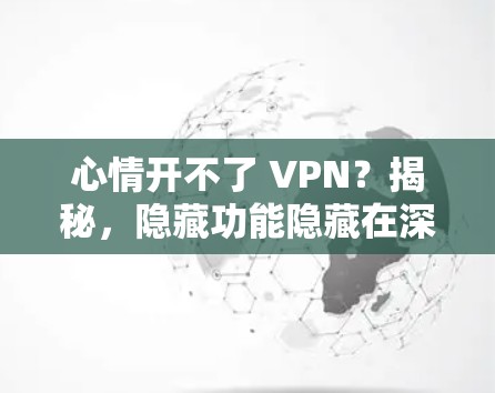 心情开不了 VPN?揭秘,隐藏功能隐藏在深处! 心情开不了 VPN?揭秘,隐藏功能隐藏在深处!