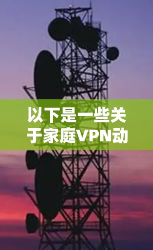 以下是一些关于家庭VPN动态IP的相关信息和常见问题 以下是一些关于家庭VPN动态IP的相关信息和常见问题