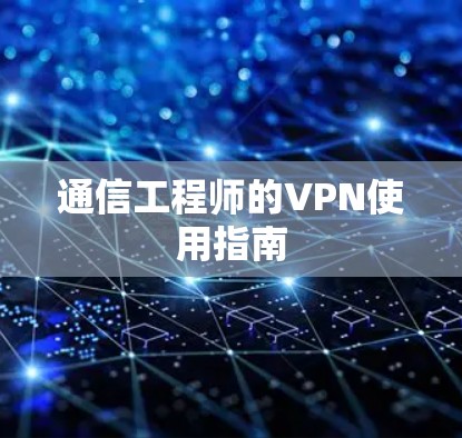 通信工程师的VPN使用指南