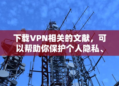 下载VPN相关的文献,可以帮助你保护个人隐私、防止网络攻击和数据泄露。以下是一些步骤和建议,帮助你更好地使用VPN服务 下载VPN相关的文献,可以帮助你保护个人隐私、防止网络攻击和数据泄露。以下是一些步骤和建议,帮助你更好地使用VPN服务