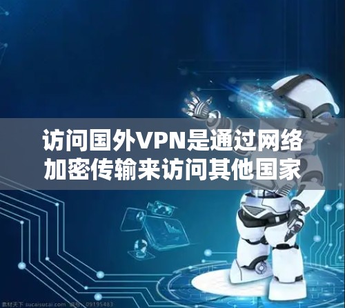 访问国外VPN是通过网络加密传输来访问其他国家或地区的网络资源的一种方式。虽然访问国外VPN不会永久进入那个地区的网络,但访问时需要确保安全和隐私。以下是一些基本步骤和注意事项 访问国外VPN是通过网络加密传输来访问其他国家或地区的网络资源的一种方式。虽然访问国外VPN不会永久进入那个地区的网络,但访问时需要确保安全和隐私。以下是一些基本步骤和注意事项