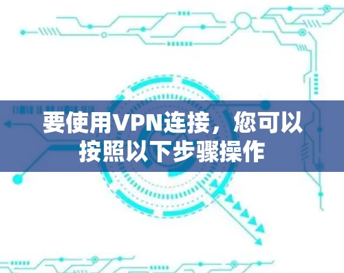 要使用VPN连接,您可以按照以下步骤操作 要使用VPN连接,您可以按照以下步骤操作