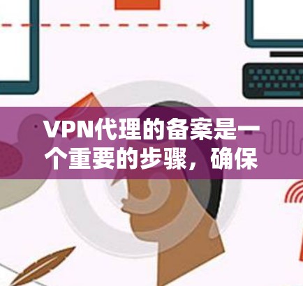 VPN代理的备案是一个重要的步骤,确保服务的合法性和合规性。然而,备案并不是免费的,通常需要一定的费用和时间。以下是一些基本信息和步骤,帮助您更好地理解和处理这一问题 VPN代理的备案是一个重要的步骤,确保服务的合法性和合规性。然而,备案并不是免费的,通常需要一定的费用和时间。以下是一些基本信息和步骤,帮助您更好地理解和处理这一问题