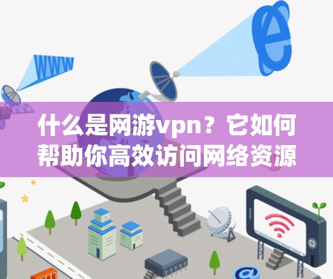 什么是网游vpn?它如何帮助你高效访问网络资源? 什么是网游vpn?它如何帮助你高效访问网络资源?