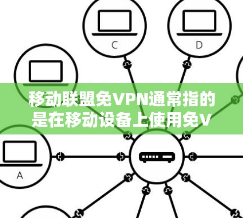 移动联盟免VPN通常指的是在移动设备上使用免VPN(UnlimitedVPN)功能。在这种情况下,用户可以在移动设备上访问网络服务,而无需依赖网络服务器,从而避免了在非移动设备上使用的网络限制 移动联盟免VPN通常指的是在移动设备上使用免VPN(UnlimitedVPN)功能。在这种情况下,用户可以在移动设备上访问网络服务,而无需依赖网络服务器,从而避免了在非移动设备上使用的网络限制