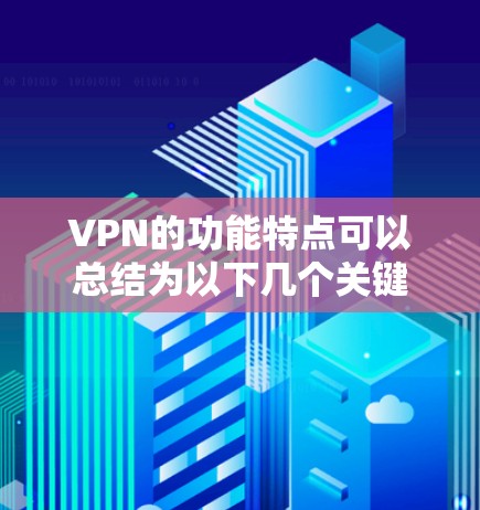 VPN的功能特点可以总结为以下几个关键点 VPN的功能特点可以总结为以下几个关键点