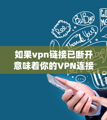 如果vpn链接已断开意味着你的VPN连接无法继续,可以尝试以下步骤来解决 如果vpn链接已断开意味着你的VPN连接无法继续,可以尝试以下步骤来解决