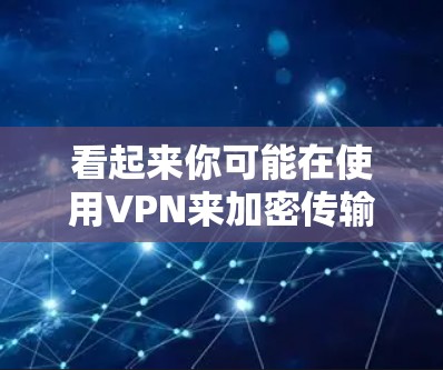 看起来你可能在使用VPN来加密传输自己的一些信息,比如手机数据或电脑文件。VPN可以帮助你更安全地传输数据,但使用时需要谨慎 看起来你可能在使用VPN来加密传输自己的一些信息,比如手机数据或电脑文件。VPN可以帮助你更安全地传输数据,但使用时需要谨慎