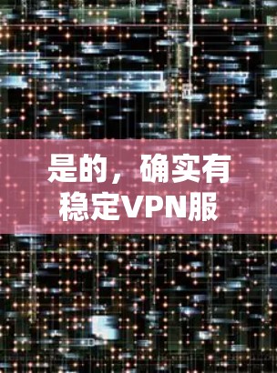 是的,确实有稳定VPN服务可以使用。以下是一些可靠的选择 是的,确实有稳定VPN服务可以使用。以下是一些可靠的选择
