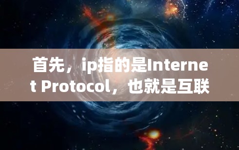 首先,ip指的是Internet Protocol,也就是互联网协议,它是一个网络层的协议,用于将网络设备连接到网络上 首先,ip指的是Internet Protocol,也就是互联网协议,它是一个网络层的协议,用于将网络设备连接到网络上