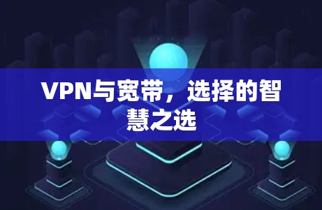 VPN与宽带,选择的智慧之选 VPN与宽带,选择的智慧之选