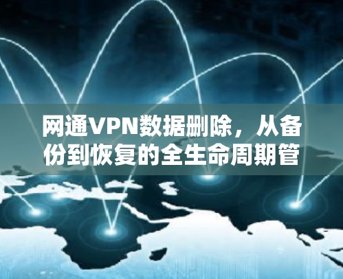 网通VPN数据删除,从备份到恢复的全生命周期管理 网通VPN数据删除,从备份到恢复的全生命周期管理