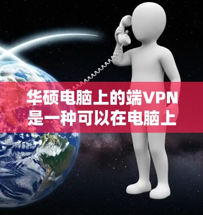 华硕电脑上的端VPN是一种可以在电脑上构建的VPN解决方案,用于保护内部网络数据的安全。具体操作步骤如下 华硕电脑上的端VPN是一种可以在电脑上构建的VPN解决方案,用于保护内部网络数据的安全。具体操作步骤如下