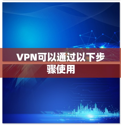 VPN可以通过以下步骤使用