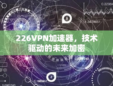 226VPN加速器,技术驱动的未来加密 226VPN加速器,技术驱动的未来加密