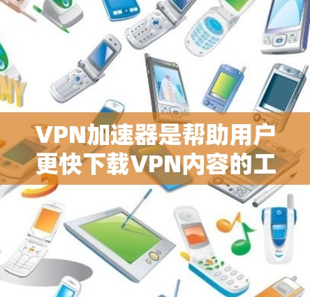 VPN加速器是帮助用户更快下载VPN内容的工具,但使用时需要注意以下几点 VPN加速器是帮助用户更快下载VPN内容的工具,但使用时需要注意以下几点