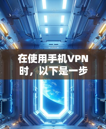 在使用手机VPN时,以下是一步步的指南,帮助你顺利完成 在使用手机VPN时,以下是一步步的指南,帮助你顺利完成