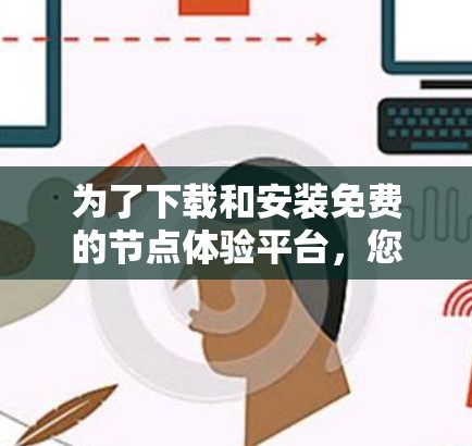 为了下载和安装免费的节点体验平台,您可以按照以下步骤进行 为了下载和安装免费的节点体验平台,您可以按照以下步骤进行