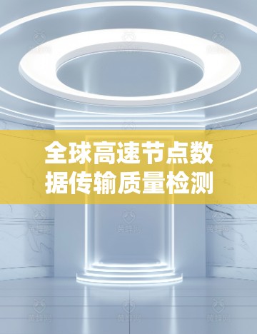 全球高速节点数据传输质量检测平台