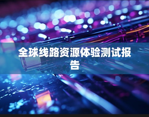 全球线路资源体验测试报告