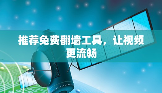 推荐免费翻墙工具,让视频更流畅 推荐免费翻墙工具,让视频更流畅