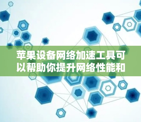 苹果设备网络加速工具可以帮助你提升网络性能和减少延迟。以下是一个详细的使用指南,涵盖你可能遇到的设备和工具 苹果设备网络加速工具可以帮助你提升网络性能和减少延迟。以下是一个详细的使用指南,涵盖你可能遇到的设备和工具