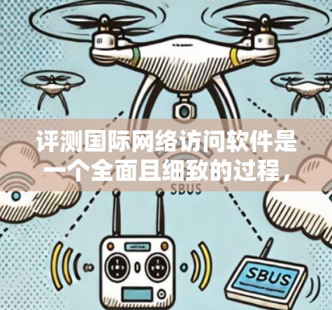 评测国际网络访问软件是一个全面且细致的过程，旨在帮助用户选择最适合自己的工具。以下是对网络访问软件的评测报告