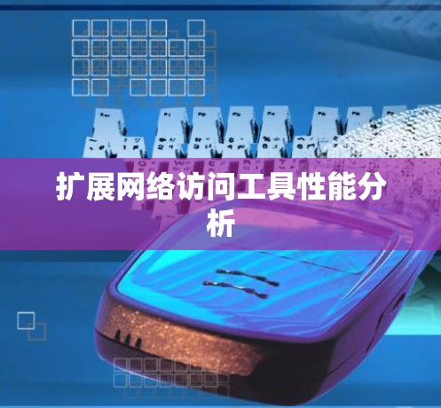扩展网络访问工具性能分析 扩展网络访问工具性能分析