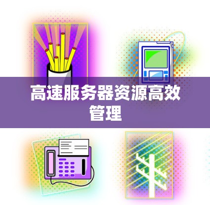 高速服务器资源高效管理 高速服务器资源高效管理