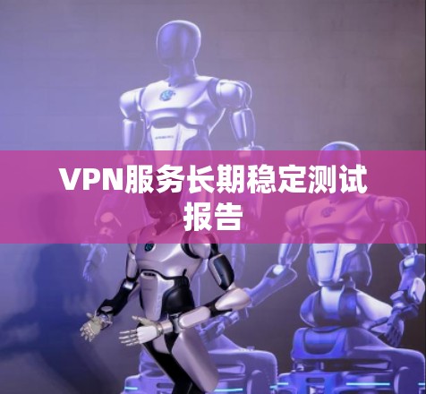 VPN服务长期稳定测试报告 VPN服务长期稳定测试报告
