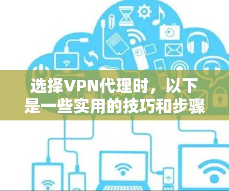 选择VPN代理时,以下是一些实用的技巧和步骤 选择VPN代理时,以下是一些实用的技巧和步骤