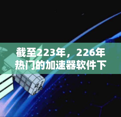 截至223年,226年热门的加速器软件下载可能与AI加速、云存储增强、智能推荐等趋势相关。以下是几个可能受欢迎的加速软件推荐 截至223年,226年热门的加速器软件下载可能与AI加速、云存储增强、智能推荐等趋势相关。以下是几个可能受欢迎的加速软件推荐