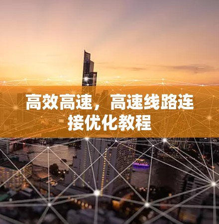 高效高速,高速线路连接优化教程 高效高速,高速线路连接优化教程
