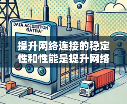 提升网络连接的稳定性和性能是提升网络使用体验的关键。以下是一些具体的技巧和方法,供你参考 提升网络连接的稳定性和性能是提升网络使用体验的关键。以下是一些具体的技巧和方法,供你参考